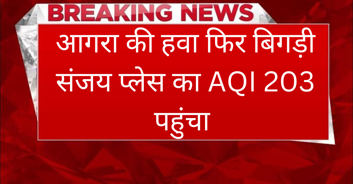 Agra Weather: आगरा के संजय प्लेस में AQI 203 पहुंचा