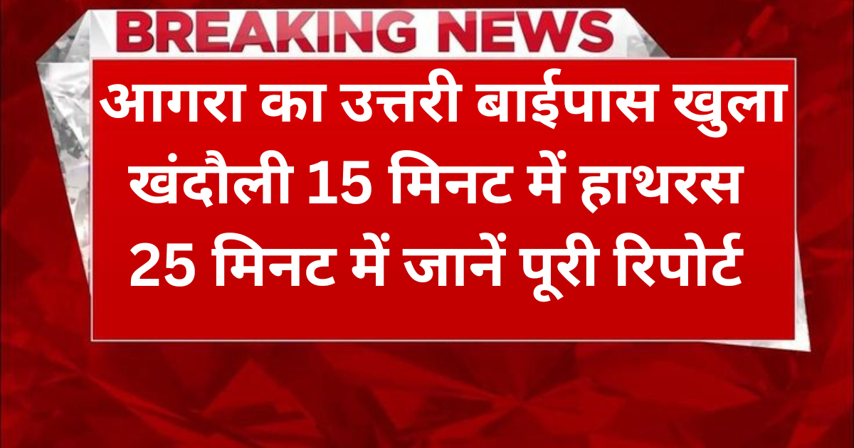 Agra News: आगरा का उत्तरी बाईपास खुला