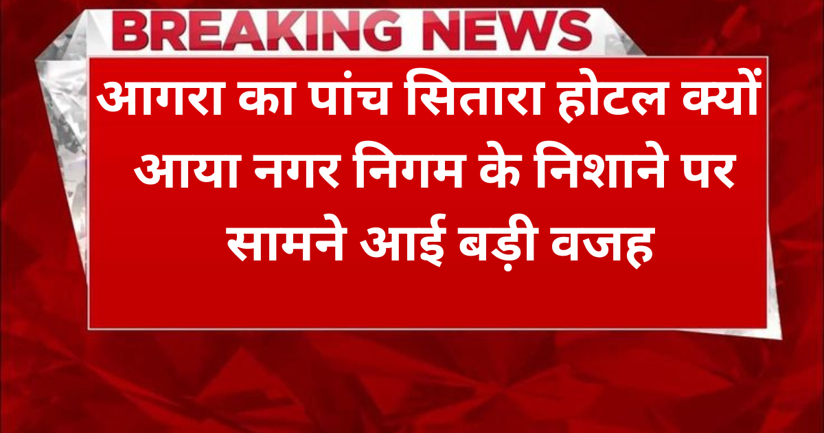 Agra News: आगरा के पांच सितारा होटल में नगर निगम का छापा