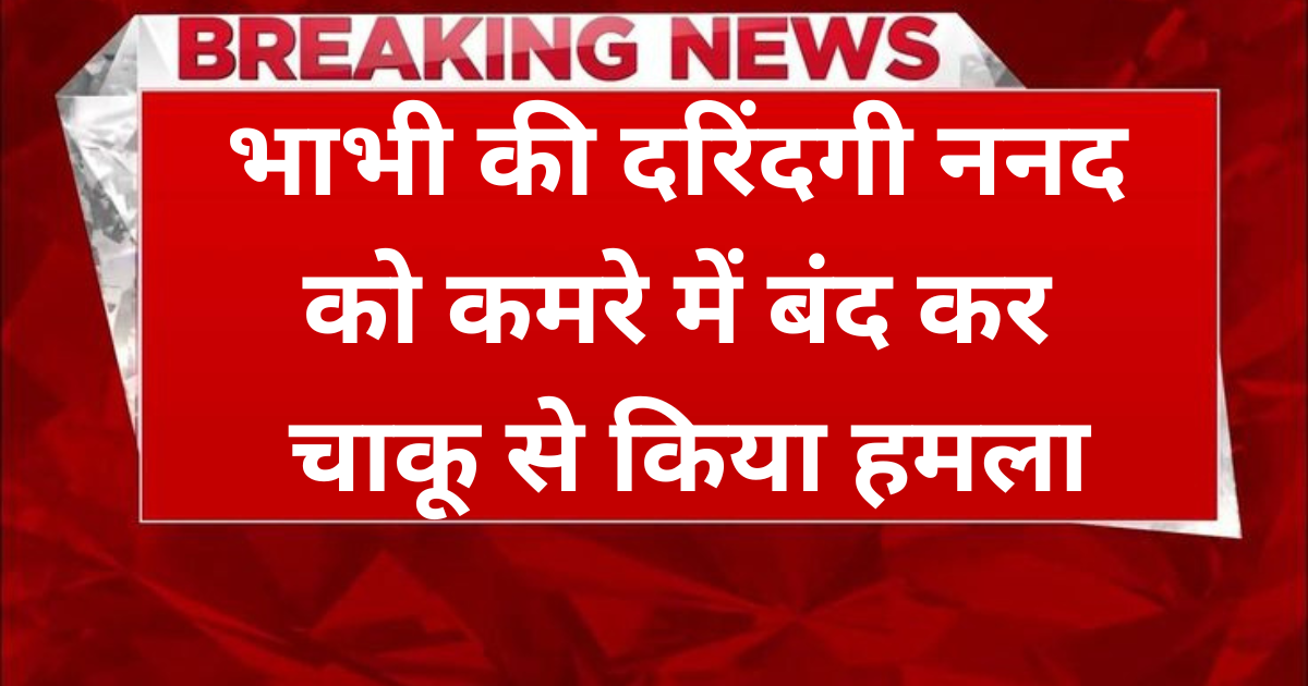 Agra News: भाभी ने किया ननद पर जानलेवा हमला